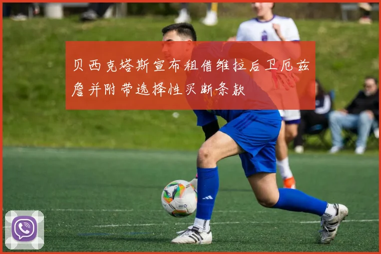 贝西克塔斯宣布租借维拉后卫厄兹詹并附带选择性买断条款