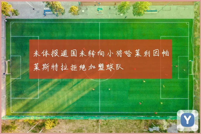 米体报道国米转向小将哈莱利因帕莱斯特拉拒绝加盟球队