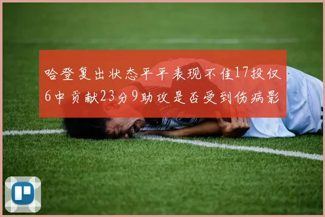 哈登复出状态平平表现不佳17投仅6中贡献23分9助攻是否受到伤病影响