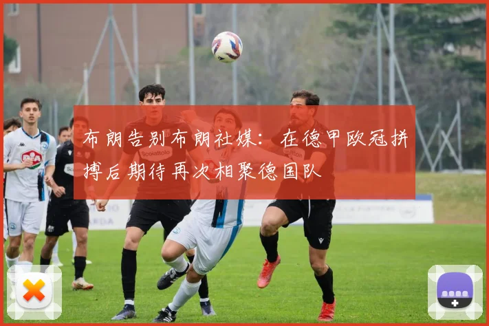 布朗告别布朗社媒：在德甲欧冠拼搏后期待再次相聚德国队