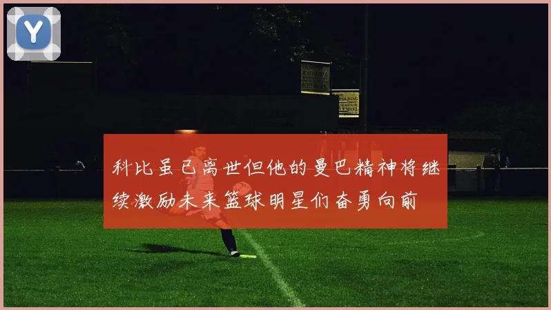 科比虽已离世但他的曼巴精神将继续激励未来篮球明星们奋勇向前