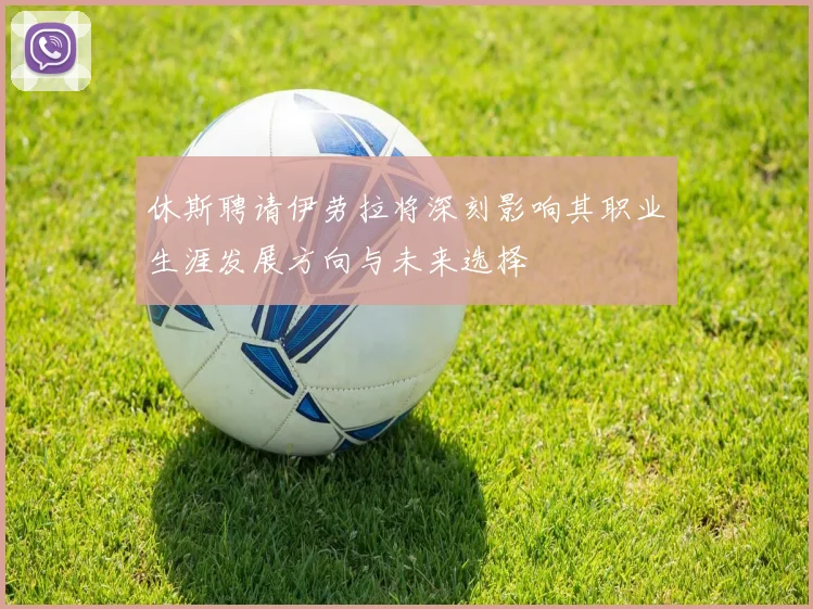 休斯聘请伊劳拉将深刻影响其职业生涯发展方向与未来选择