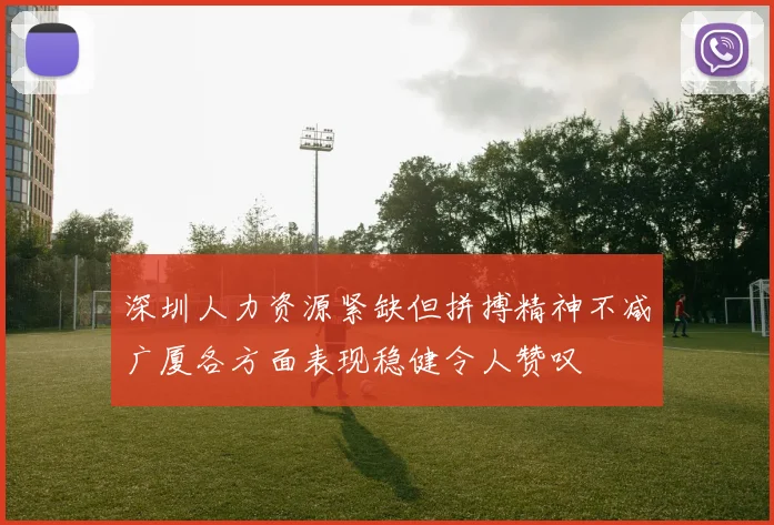 深圳人力资源紧缺但拼搏精神不减广厦各方面表现稳健令人赞叹