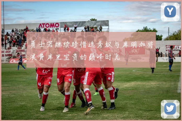 勇士若继续珍惜选秀权与库明加将浪费库里宝贵的巅峰时光