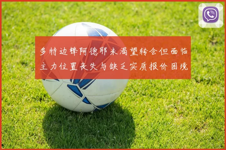 多特边锋阿德耶米渴望转会但面临主力位置丧失与缺乏实质报价困境