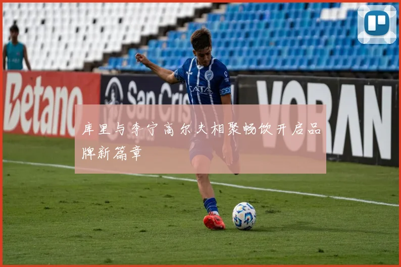 库里与李宁高尔夫相聚畅饮开启品牌新篇章