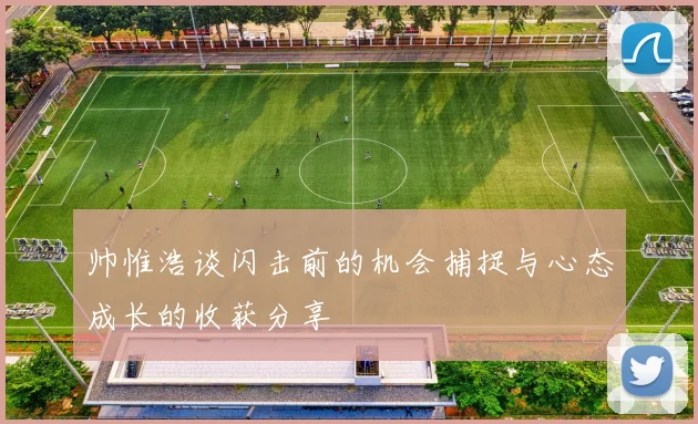 帅惟浩谈闪击前的机会捕捉与心态成长的收获分享