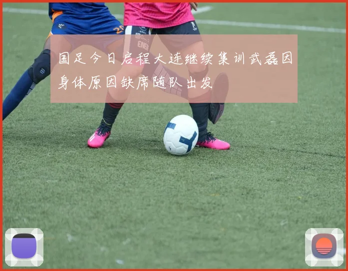 国足今日启程大连继续集训武磊因身体原因缺席随队出发