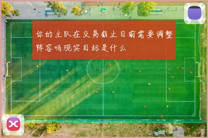 你的主队在交易截止日前需要调整阵容吗现实目标是什么