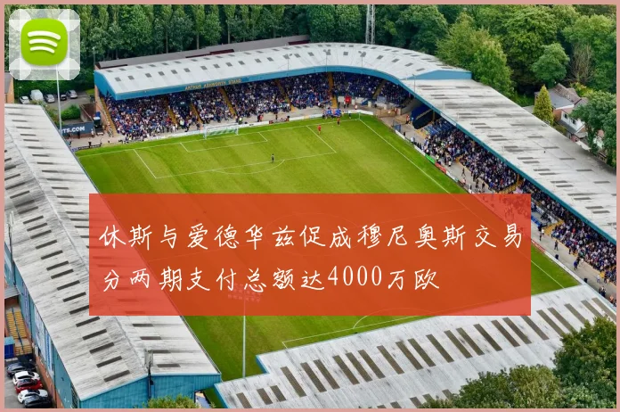 休斯与爱德华兹促成穆尼奥斯交易分两期支付总额达4000万欧